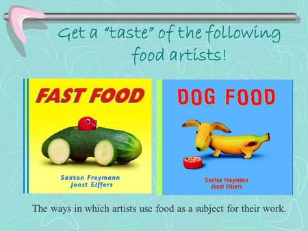 Get a “taste” of the following food artists! The ways in which artists use food as a subject for their work.