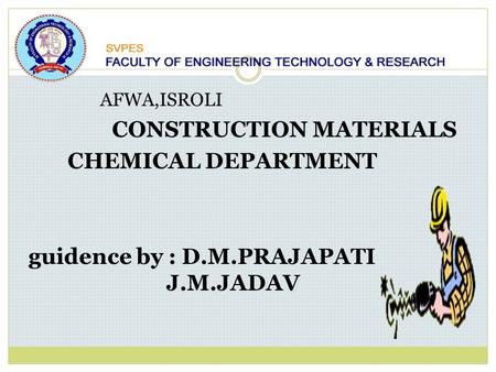 AFWA,ISROLI CONSTRUCTION MATERIALS CHEMICAL DEPARTMENT guidence by : D.M.PRAJAPATI J.M.JADAV.