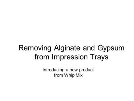Removing Alginate and Gypsum from Impression Trays Introducing a new product from Whip Mix.