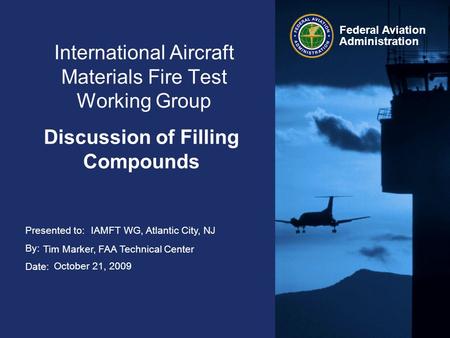 Presented to: By: Date: Federal Aviation Administration International Aircraft Materials Fire Test Working Group Discussion of Filling Compounds IAMFT.