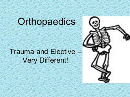 Orthopaedics Trauma and Elective – Very Different!