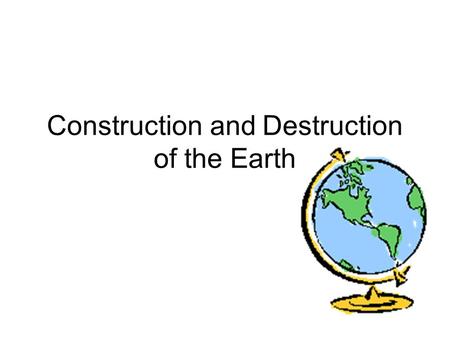 Construction and Destruction of the Earth