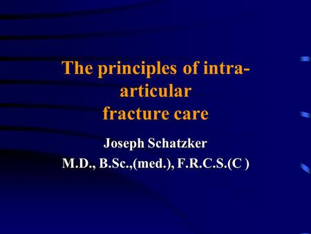 The principles of intra- articular fracture care Joseph Schatzker M.D., B.Sc.,(med.), F.R.C.S.(C )