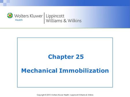 Copyright © 2013 Wolters Kluwer Health | Lippincott Williams & Wilkins Chapter 25 Mechanical Immobilization.