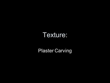 Texture: Plaster Carving. The Materials: Plaster: can be carved like stone Files, picks, screwdrivers, drills, etc. Newspaper, sandpaper.