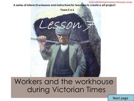 Workers and the workhouse during Victorian Times A series of interactive lessons and instructions for teachers to create a art project: Years 5 a 6 Lesson.