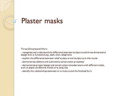 Plaster masks Three-Dimensional Work: - recognize and understand the difference between sculpture and three-dimensional design that is functional, e.g.,