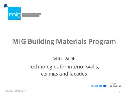 Leading by Innovation Belgrad, 21.10.2014 MIG Building Materials Program MIG-WDF Technologies for interior walls, ceilings and facades 1.