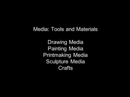 Media: Tools and Materials Drawing Media Painting Media Printmaking Media Sculpture Media Crafts.