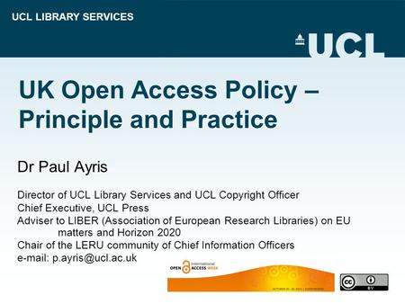 UCL LIBRARY SERVICES UK Open Access Policy – Principle and Practice Dr Paul Ayris Director of UCL Library Services and UCL Copyright Officer Chief Executive,