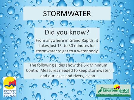 STORMWATER Did you know? From anywhere in Grand Rapids, it takes just 15 to 30 minutes for stormwater to get to a water body. The following slides show.