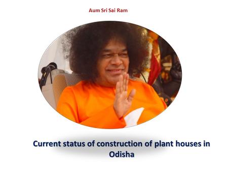 Aum Sri Sai Ram Current status of construction of plant houses in Odisha.