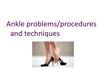 Ankle problems/procedures and techniques
