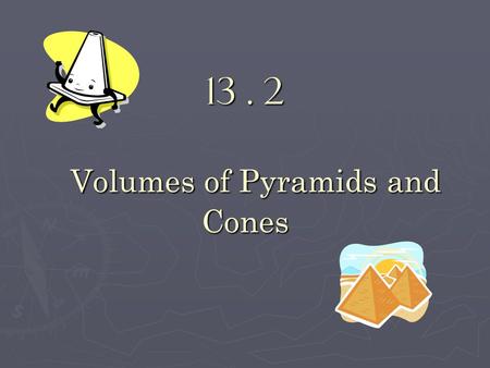 13. 2 Volumes of Pyramids and Cones. Objectives: Find the volumes of pyramids. Find the volumes of pyramids. Find the volumes of cones. Find the volumes.