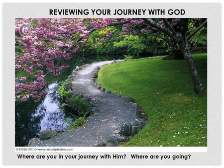 REVIEWING YOUR JOURNEY WITH GOD Where are you in your journey with Him? Where are you going?