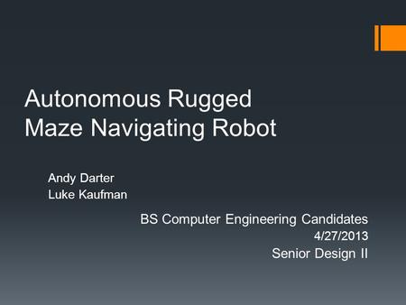 Autonomous Rugged Maze Navigating Robot Andy Darter Luke Kaufman BS Computer Engineering Candidates 4/27/2013 Senior Design II.
