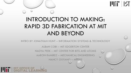 INTRODUCTION TO MAKING: RAPID 3D FABRICATION AT MIT AND BEYOND INTRO BY JONATHAN HUNT – INFORMATION SYSTEMS & TECHNOLOGY ALBAN COBI – MIT EDGERTON CENTER.