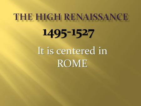 It is centered in ROME 1495-1527. The Renaissance combines the arts with the sciences for the first time.