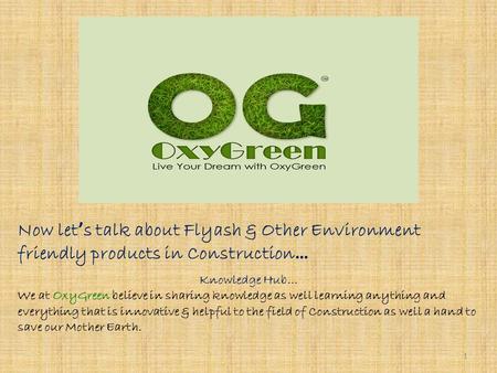 Now let ’ s talk about Flyash & Other Environment friendly products in Construction … Knowledge Hub… We at OxyGreen believe in sharing knowledge as well.
