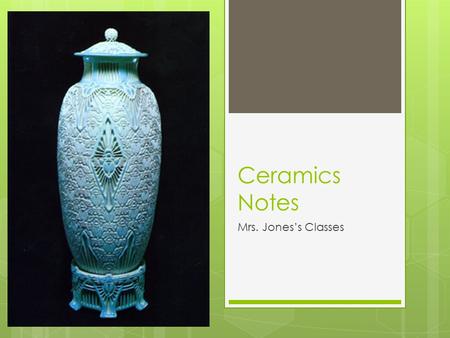 Ceramics Notes Mrs. Jones’s Classes.