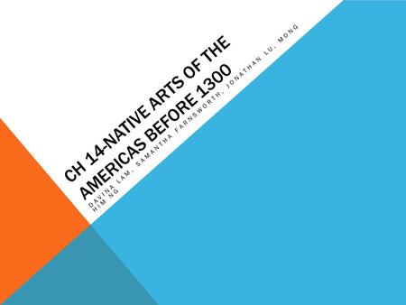 CH 14-NATIVE ARTS OF THE AMERICAS BEFORE 1300 DAVINA LAM, SAMANTHA FARNSWORTH, JONATHAN LU, MONG HIM NG.