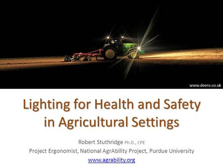Lighting for Health and Safety in Agricultural Settings Robert Stuthridge Ph.D., CPE Project Ergonomist, National AgrAbility Project, Purdue University.