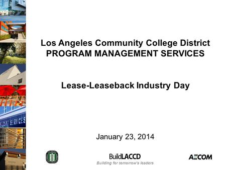 Building for tomorrow’s leaders Los Angeles Community College District PROGRAM MANAGEMENT SERVICES Lease-Leaseback Industry Day January 23, 2014.
