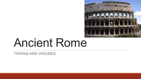 Ancient Rome TOWNS AND HOUSES. 1.Gain the ability to recognise and label different houses. 2.Know key terms associated with Roman towns and houses 3.Analyse.