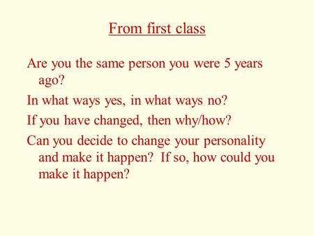 From first class Are you the same person you were 5 years ago? In what ways yes, in what ways no? If you have changed, then why/how? Can you decide to.