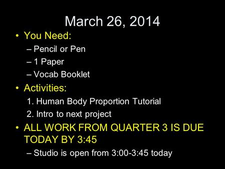 March 26, 2014 You Need: –Pencil or Pen –1 Paper –Vocab Booklet Activities: 1. Human Body Proportion Tutorial 2. Intro to next project ALL WORK FROM QUARTER.