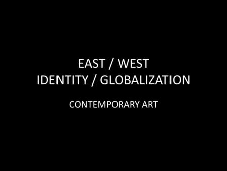 EAST / WEST IDENTITY / GLOBALIZATION CONTEMPORARY ART.