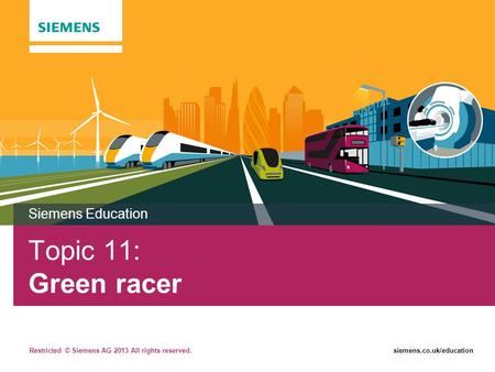 Restricted © Siemens AG 2013 All rights reserved.siemens.co.uk/education Topic 11: Green racer Siemens Education.