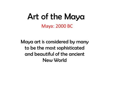 Art of the Maya Maya: 2000 BC Maya art is considered by many to be the most sophisticated and beautiful of the ancient New World.