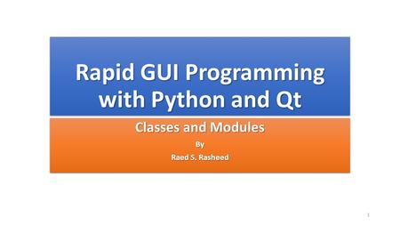 Rapid GUI Programming with Python and Qt Classes and Modules By Raed S. Rasheed Classes and Modules By Raed S. Rasheed 1.