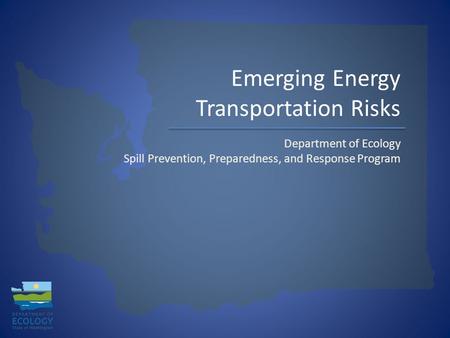 Emerging Energy Transportation Risks Department of Ecology Spill Prevention, Preparedness, and Response Program.
