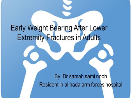 Early Weight Bearing After Lower Extremity Fractures in Adults By.Dr samah sami nooh Resident in al hada arm forces hospital.