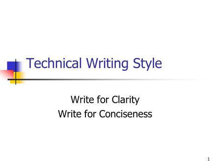 1 Technical Writing Style Write for Clarity Write for Conciseness.