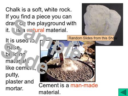 Chalk is a soft, white rock. If you find a piece you can draw on the playground with it. It is a natural material. It is used to make building materials.