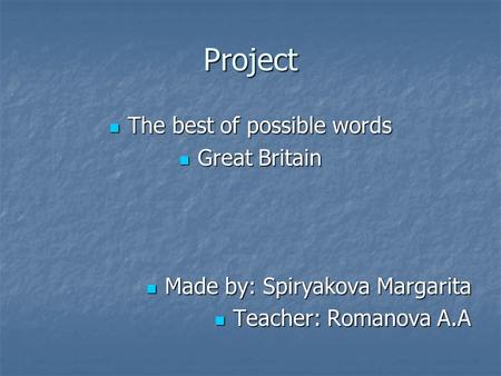 Project The best of possible words The best of possible words Great Britain Great Britain Made by: Spiryakova Margarita Made by: Spiryakova Margarita Teacher: