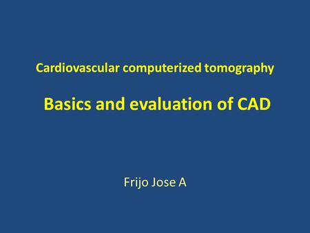 Cardiovascular computerized tomography Basics and evaluation of CAD Frijo Jose A.