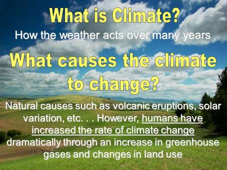 How the weather acts over many years Natural causes such as volcanic eruptions, solar variation, etc... However, humans have increased the rate of climate.