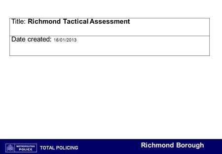 Richmond Borough Title: Richmond Tactical Assessment Date created: 16/01/2013.