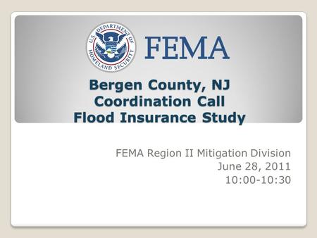 Bergen County, NJ Coordination Call Flood Insurance Study FEMA Region II Mitigation Division June 28, 2011 10:00-10:30.
