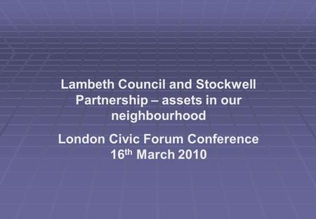 Lambeth Council and Stockwell Partnership – assets in our neighbourhood London Civic Forum Conference 16 th March 2010.