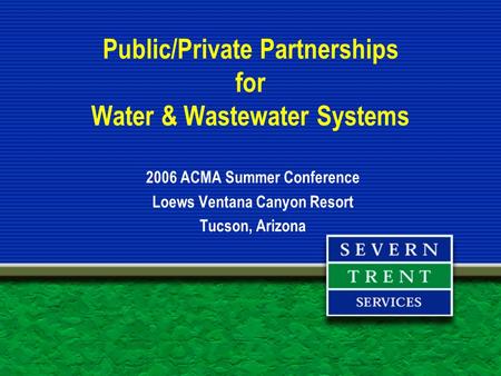 Public/Private Partnerships for Water & Wastewater Systems 2006 ACMA Summer Conference Loews Ventana Canyon Resort Tucson, Arizona.