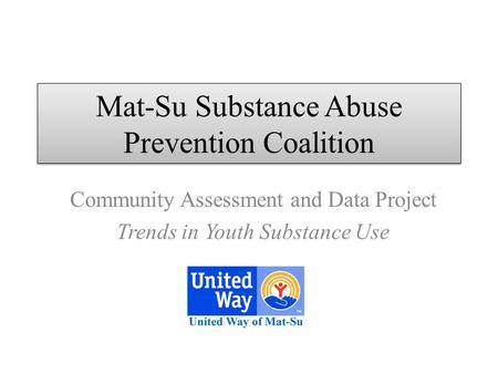 Mat-Su Substance Abuse Prevention Coalition Community Assessment and Data Project Trends in Youth Substance Use.