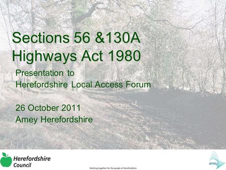 Sections 56 &130A Highways Act 1980 Presentation to Herefordshire Local Access Forum 26 October 2011 Amey Herefordshire.