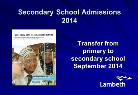 Transfer from primary to secondary school September 2014 Secondary School Admissions 2014.