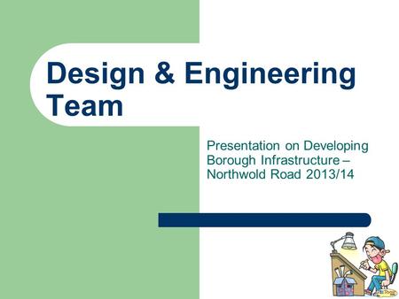 Design & Engineering Team Presentation on Developing Borough Infrastructure – Northwold Road 2013/14.