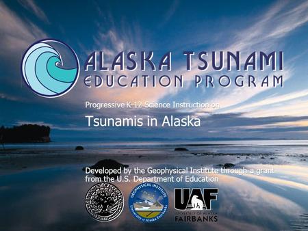 Progressive K-12 Science Instruction on Tsunamis in Alaska Developed by the Geophysical Institute through a grant from the U.S. Department of Education.